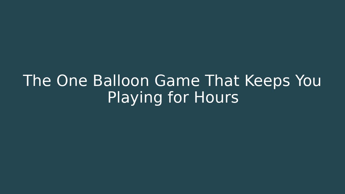 The One Balloon Game That Keeps You Playing for Hours