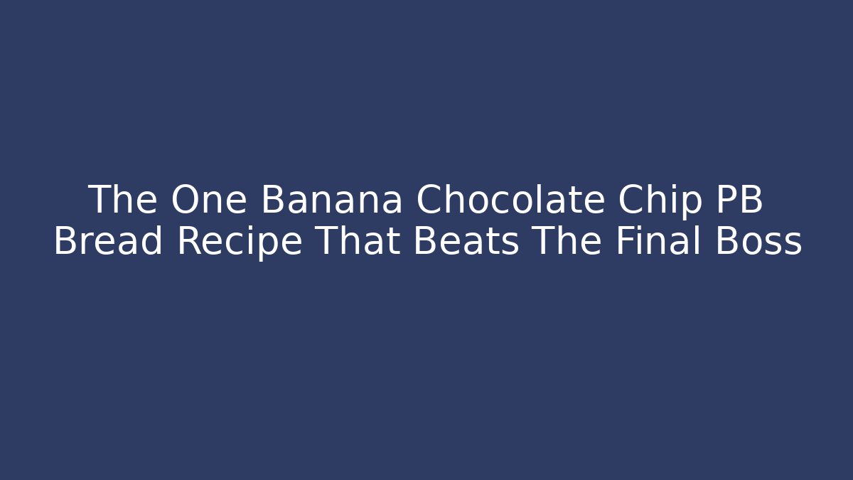 The One Banana Chocolate Chip PB Bread Recipe That Beats The Final Boss