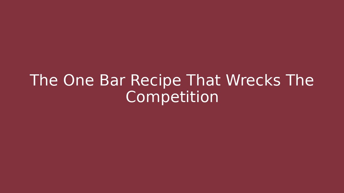 The One Bar Recipe That Wrecks The Competition