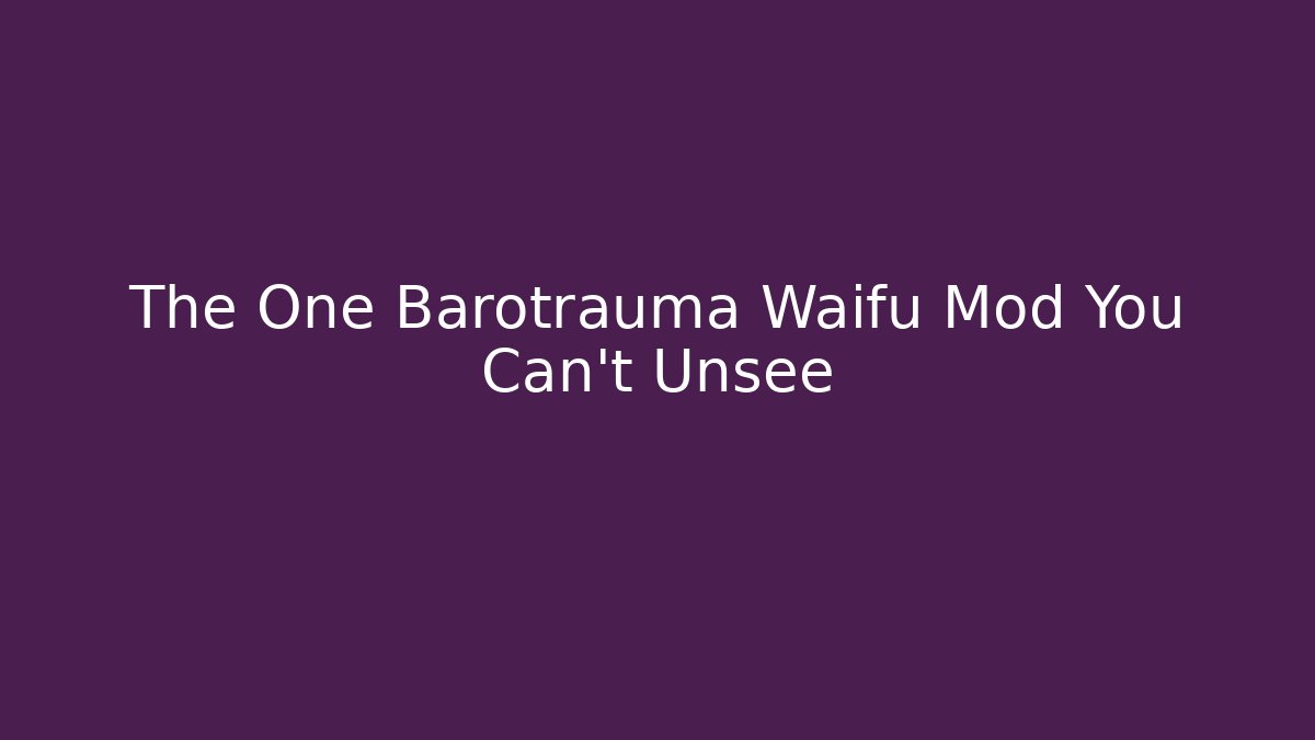 The One Barotrauma Waifu Mod You Can't Unsee
