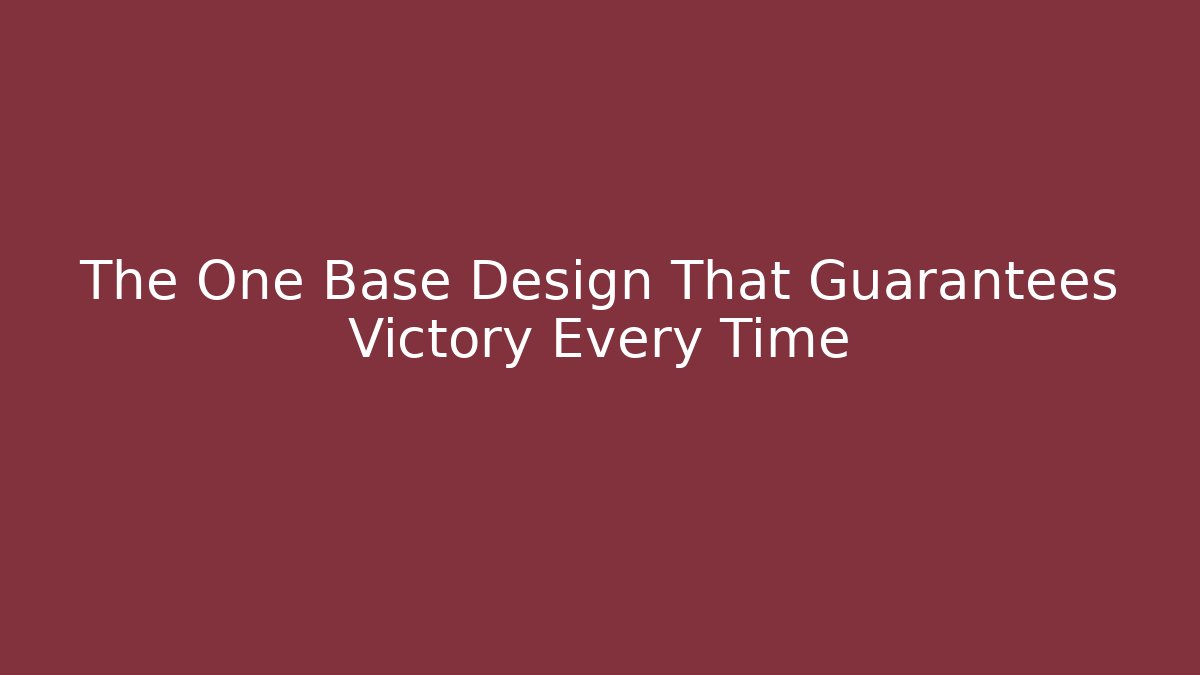 The One Base Design That Guarantees Victory Every Time
