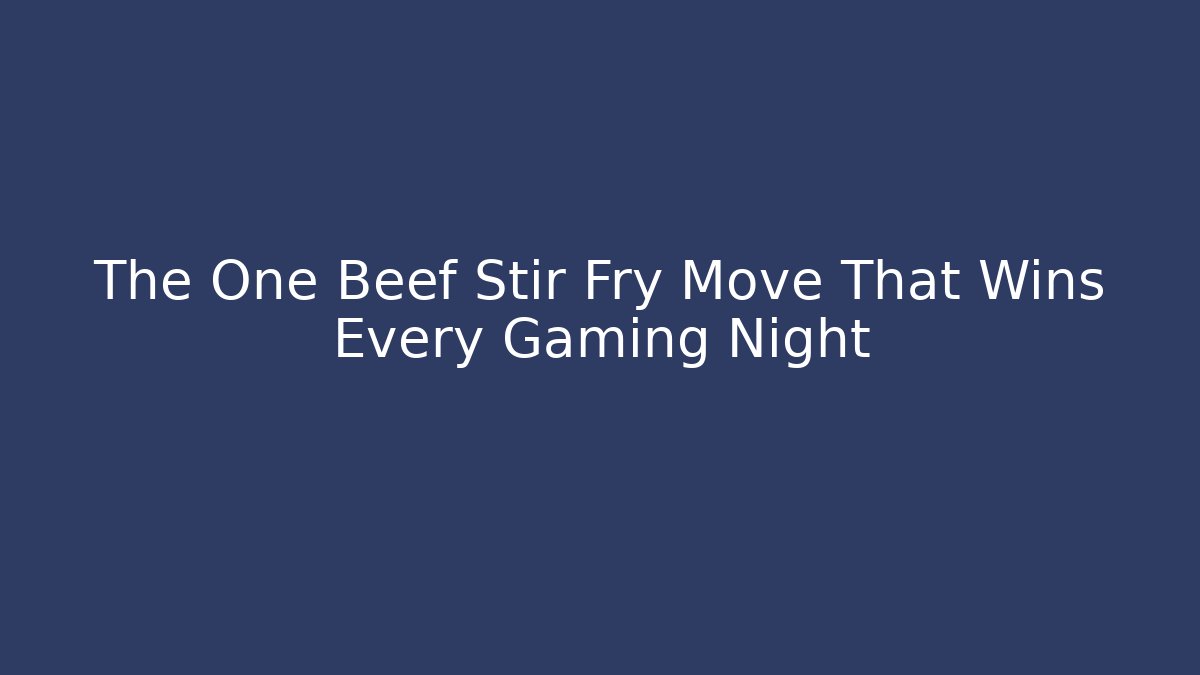 The One Beef Stir Fry Move That Wins Every Gaming Night