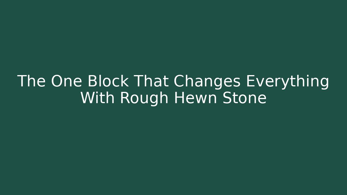 The One Block That Changes Everything With Rough Hewn Stone