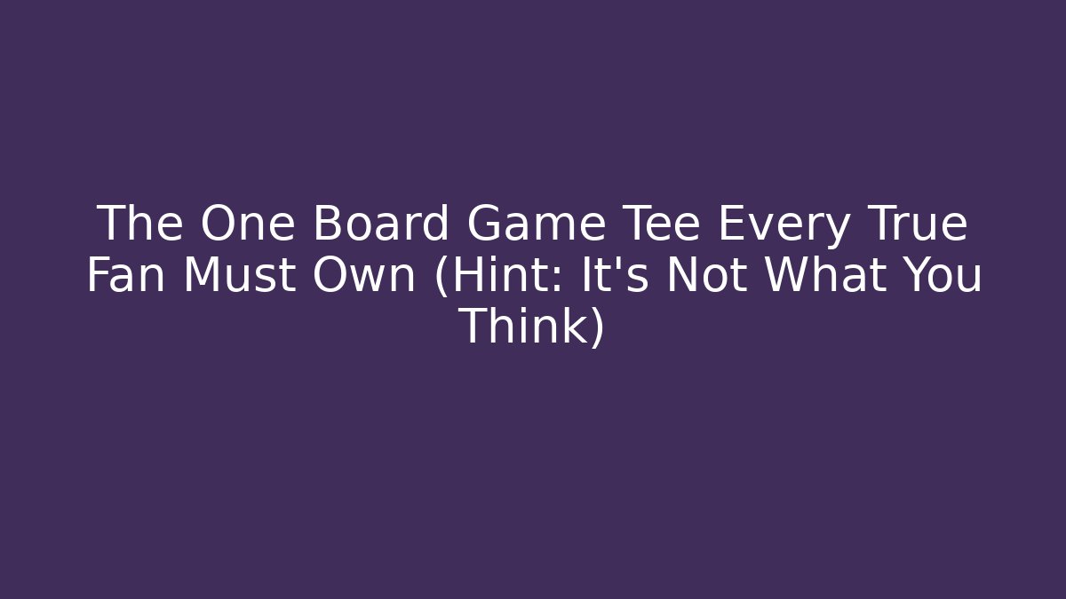 The One Board Game Tee Every True Fan Must Own (Hint: It's Not What You Think)
