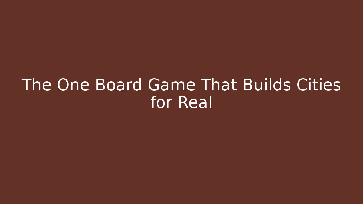 The One Board Game That Builds Cities for Real - Create More Assets