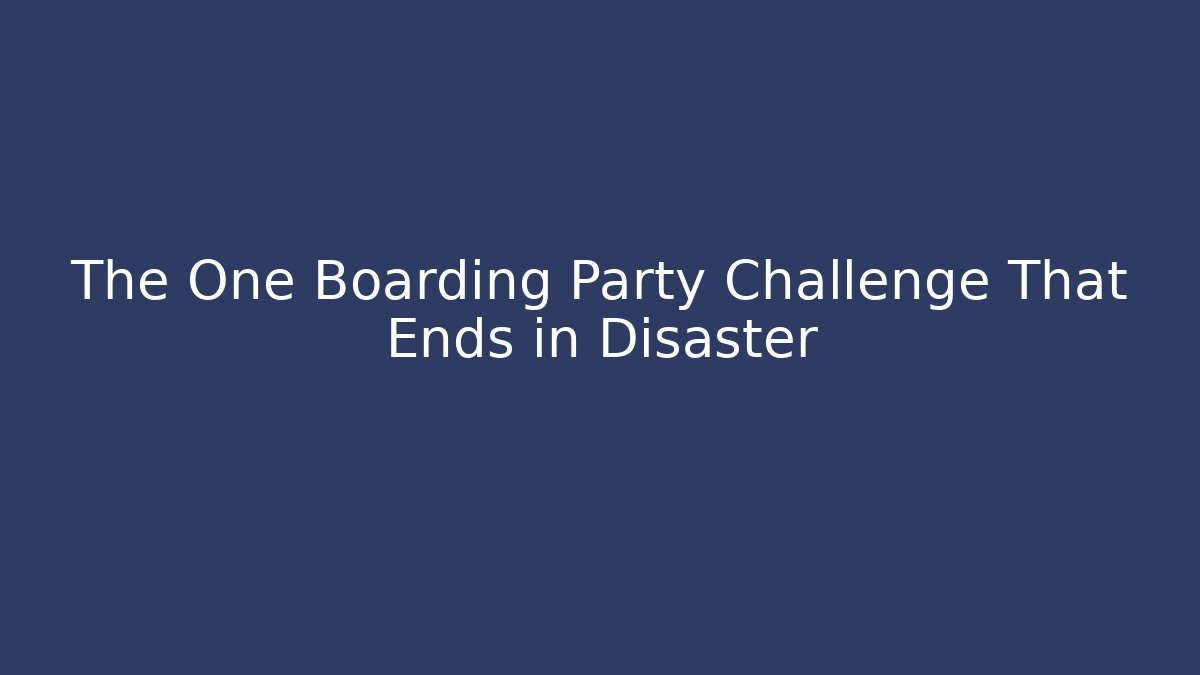 The One Boarding Party Challenge That Ends in Disaster - Create More Assets