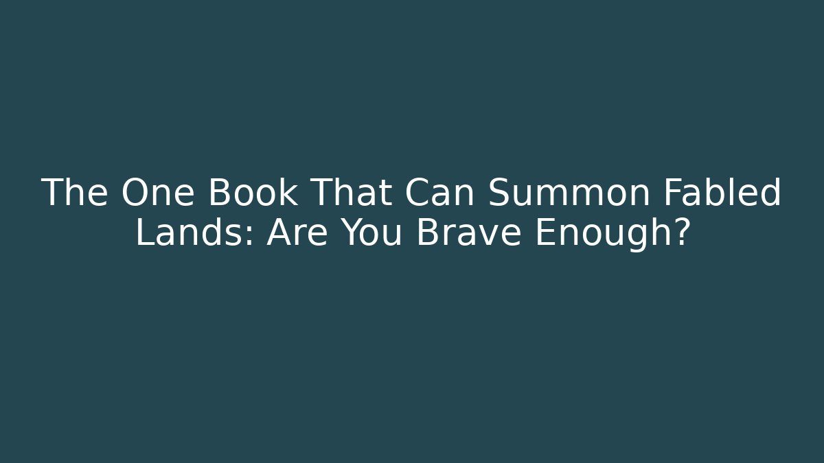 The One Book That Can Summon Fabled Lands: Are You Brave Enough?