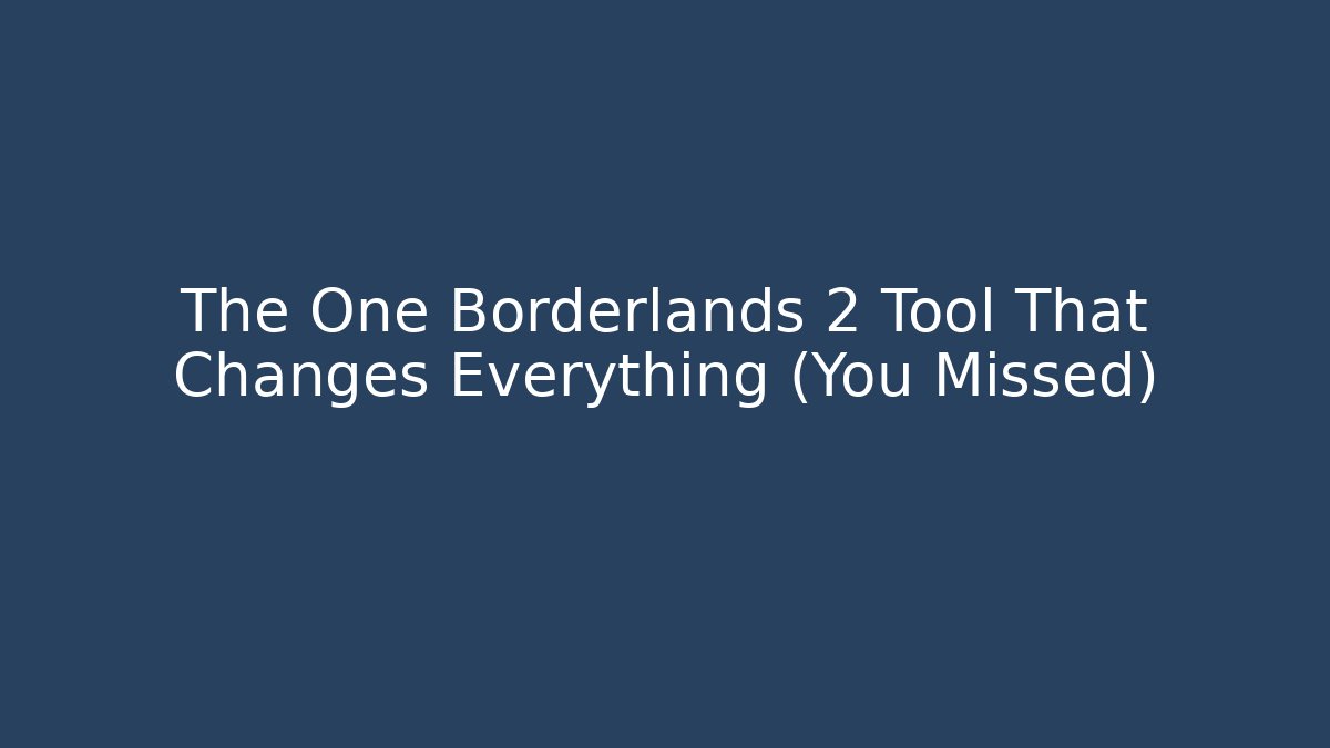 The One Borderlands 2 Tool That Changes Everything (You Missed)