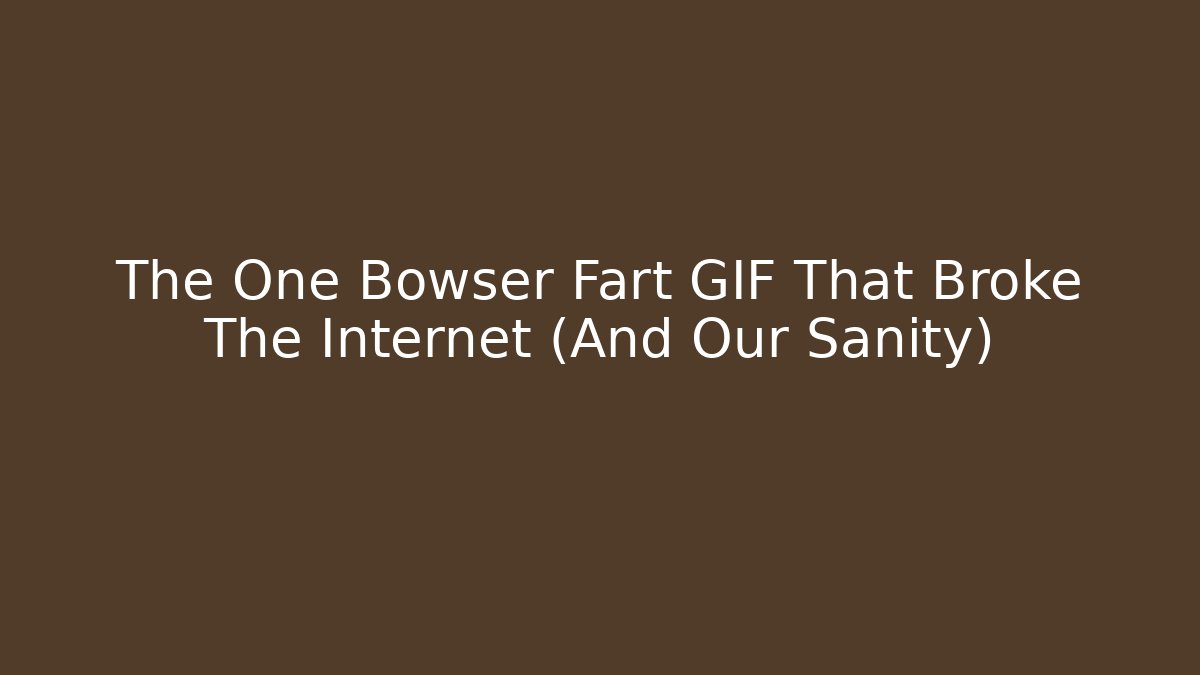 The One Bowser Fart GIF That Broke The Internet (And Our Sanity)