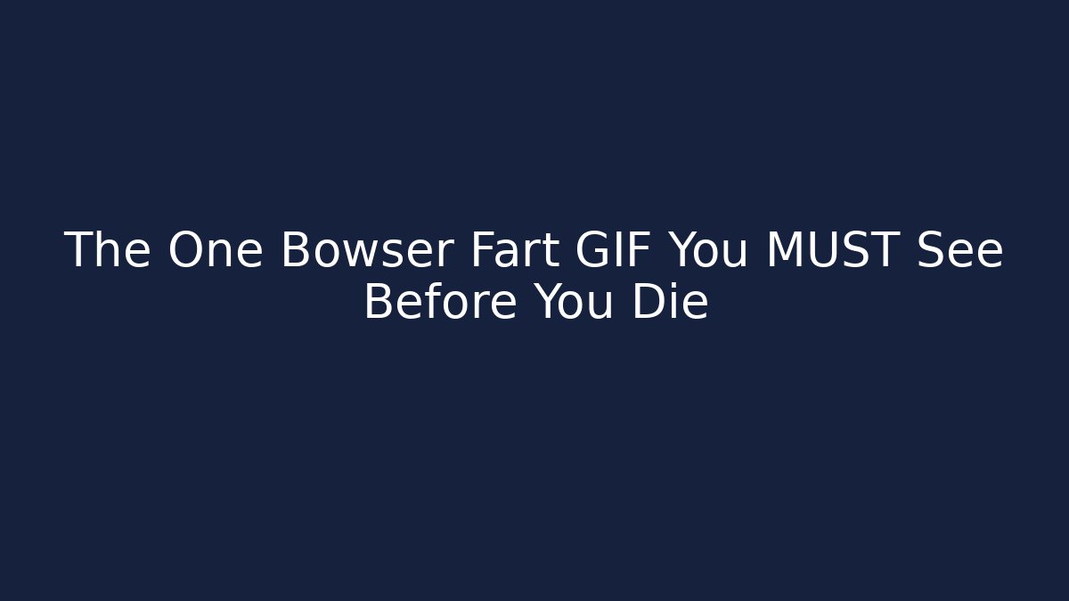 The One Bowser Fart GIF You MUST See Before You Die