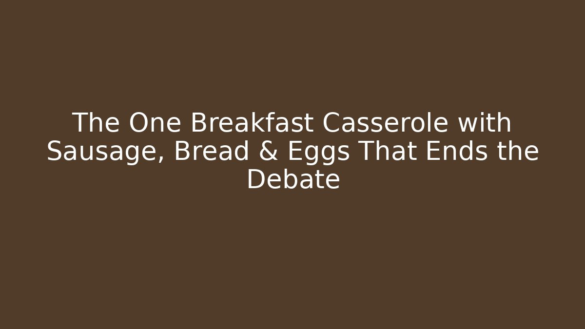 The One Breakfast Casserole with Sausage, Bread & Eggs That Ends the Debate