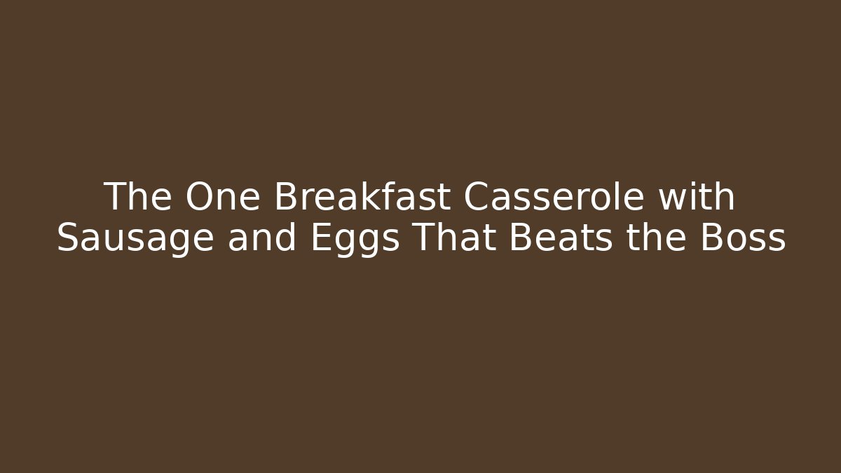 The One Breakfast Casserole with Sausage and Eggs That Beats the Boss