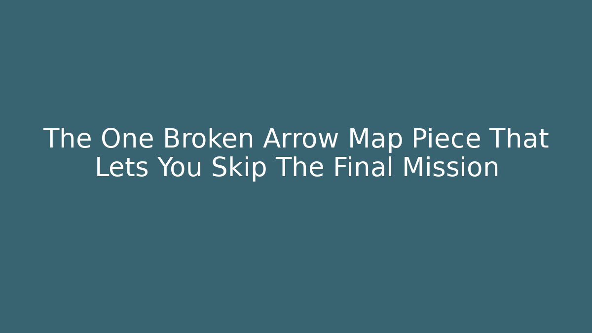 The One Broken Arrow Map Piece That Lets You Skip The Final Mission - Create More Assets