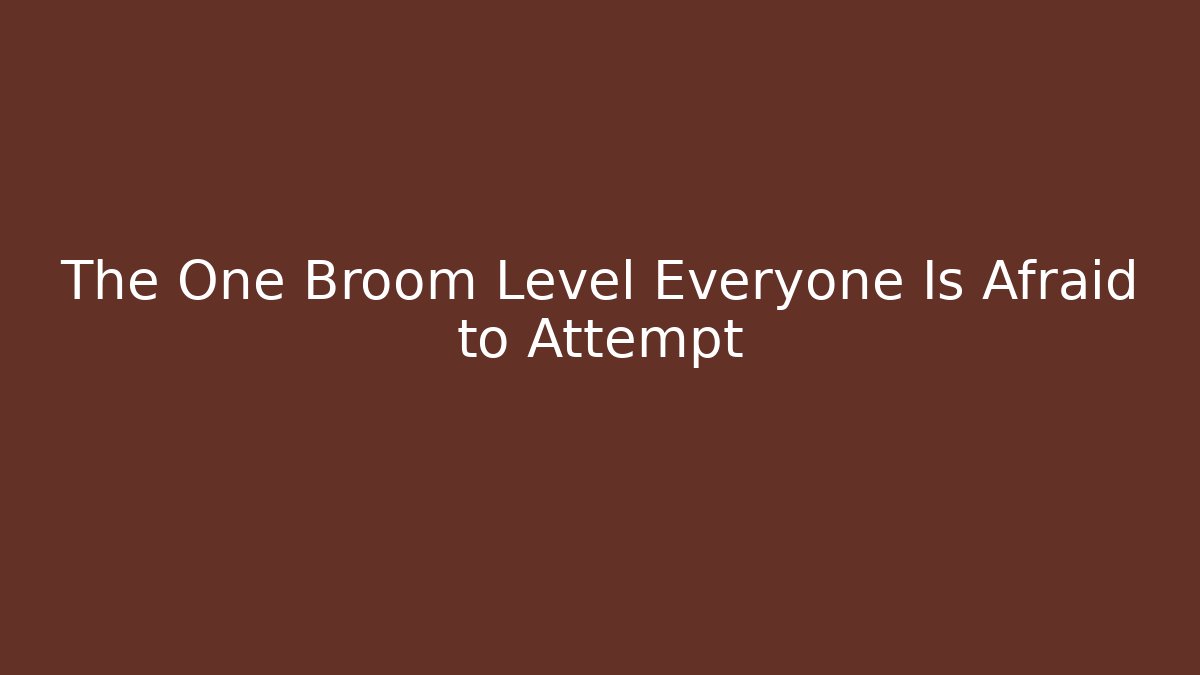The One Broom Level Everyone Is Afraid to Attempt - Create More Assets