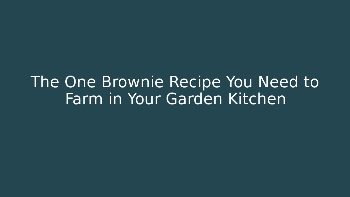 The One Brownie Recipe You Need to Farm in Your Garden Kitchen