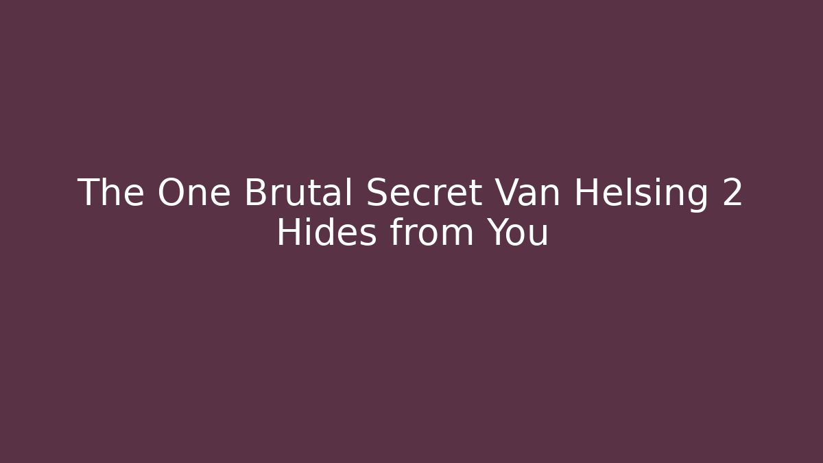 The One Brutal Secret Van Helsing 2 Hides from You