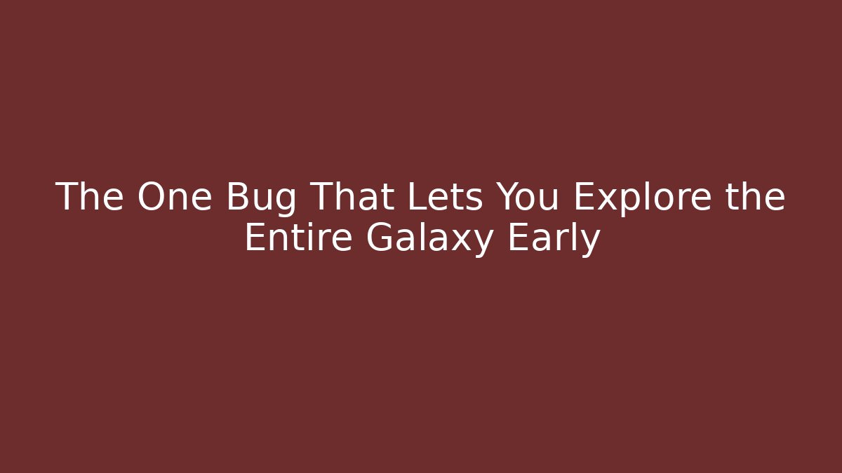 The One Bug That Lets You Explore the Entire Galaxy Early
