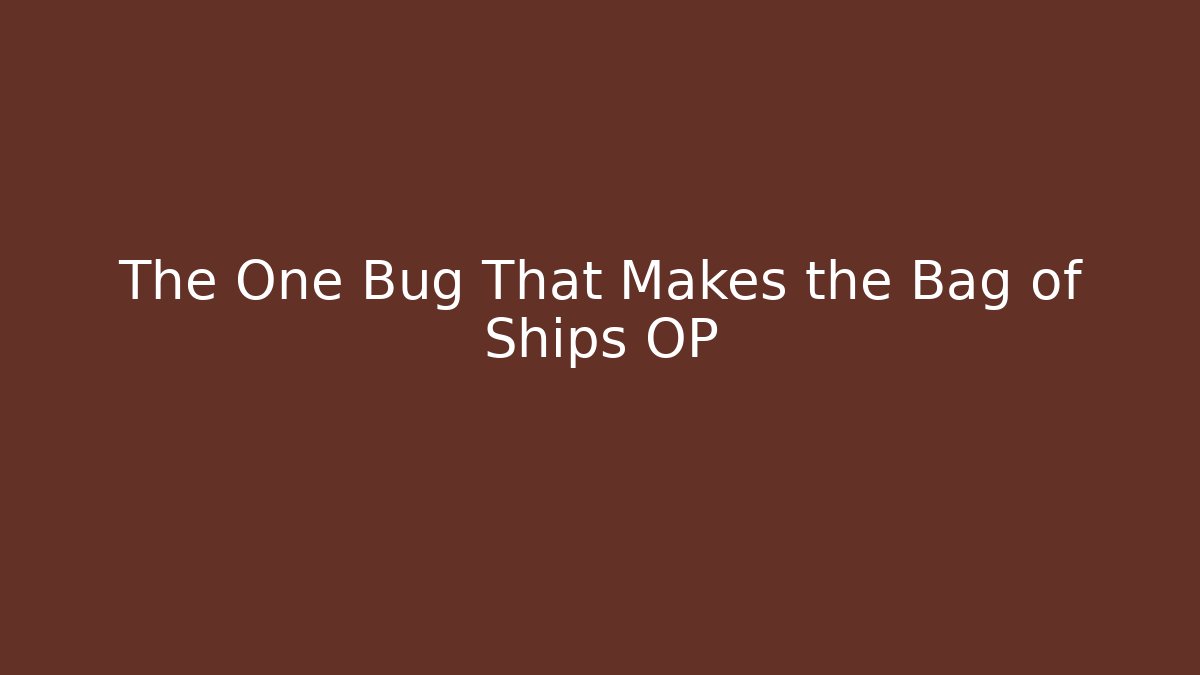 The One Bug That Makes the Bag of Ships OP