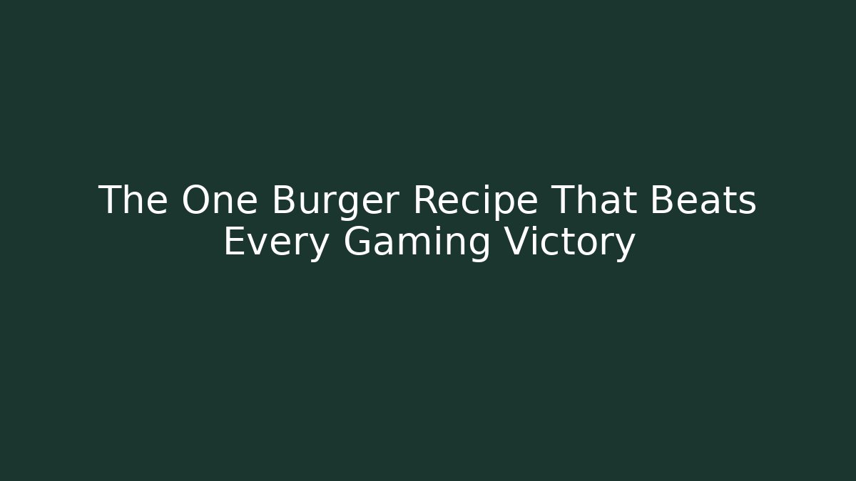 The One Burger Recipe That Beats Every Gaming Victory