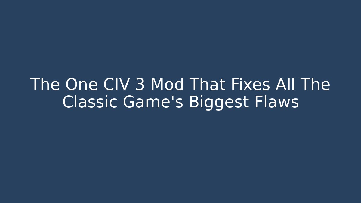 The One CIV 3 Mod That Fixes All The Classic Game's Biggest Flaws