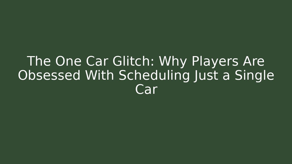 The One Car Glitch: Why Players Are Obsessed With Scheduling Just a Single Car