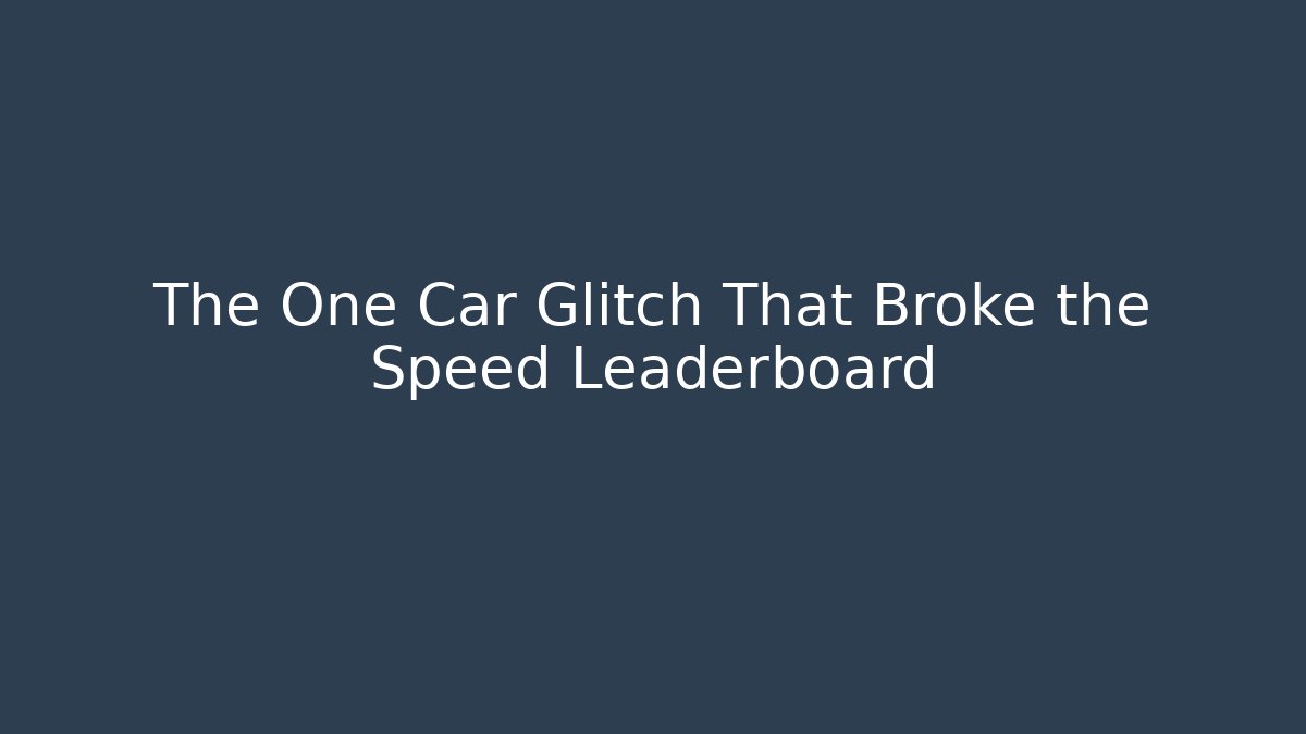 The One Car Glitch That Broke the Speed Leaderboard