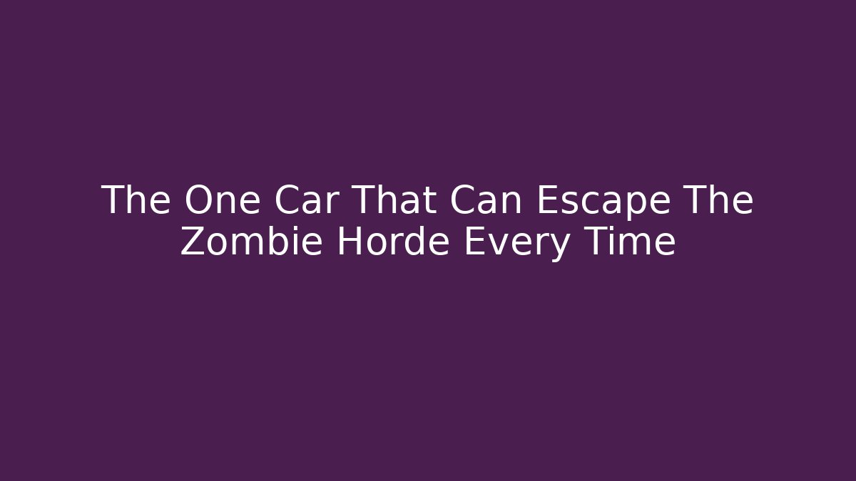 The One Car That Can Escape The Zombie Horde Every Time