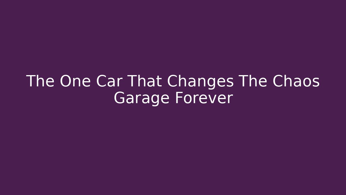 The One Car That Changes The Chaos Garage Forever