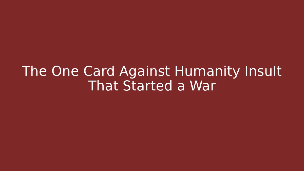 The One Card Against Humanity Insult That Started a War