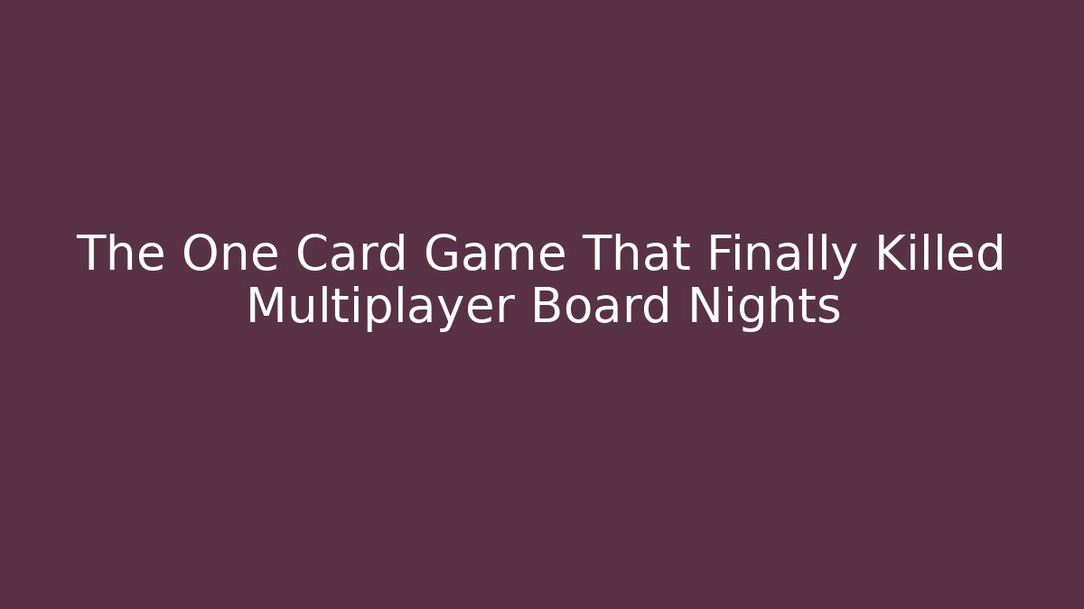 The One Card Game That Finally Killed Multiplayer Board Nights