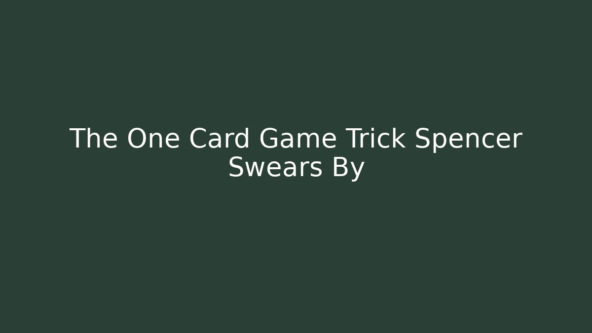 The One Card Game Trick Spencer Swears By