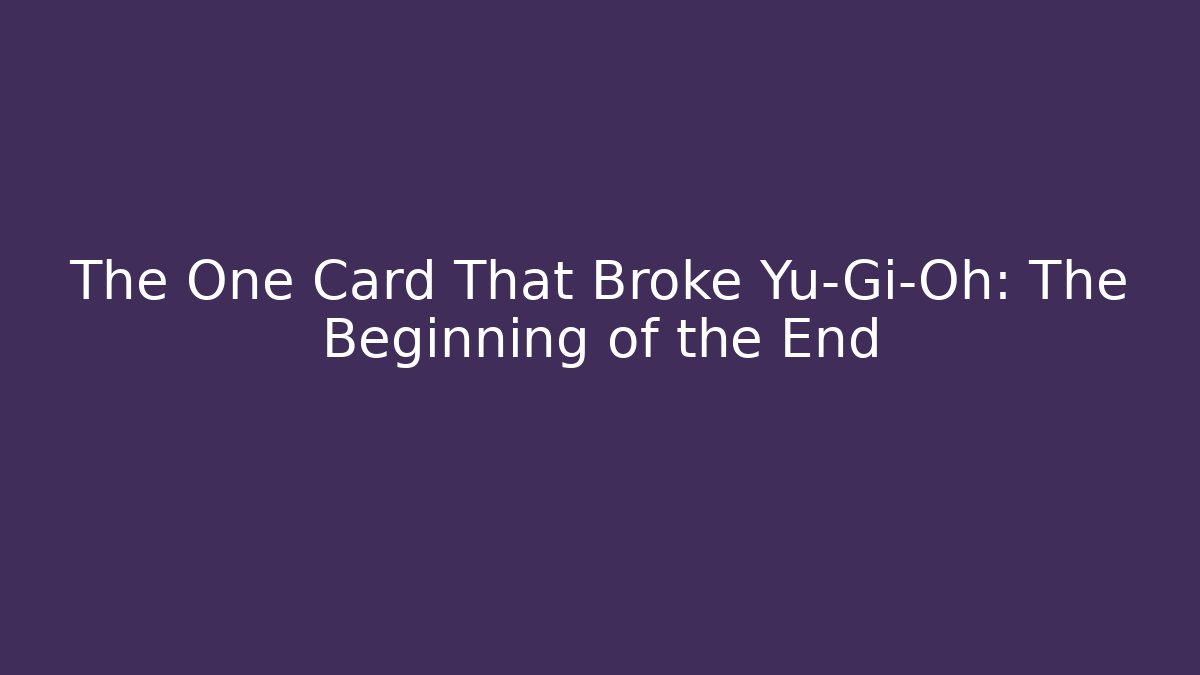 The One Card That Broke Yu-Gi-Oh: The Beginning of the End