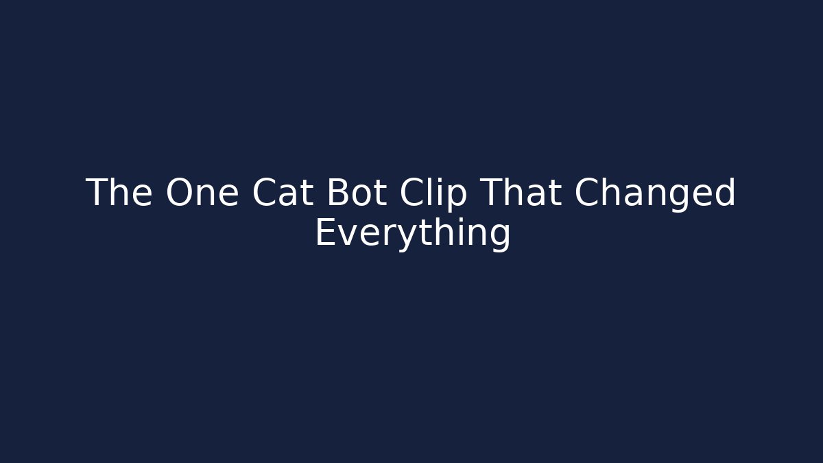 The One Cat Bot Clip That Changed Everything