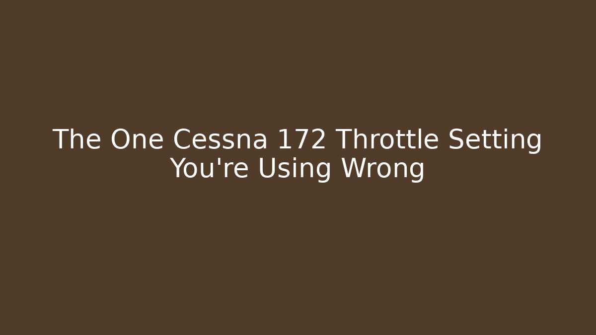 The One Cessna 172 Throttle Setting You're Using Wrong