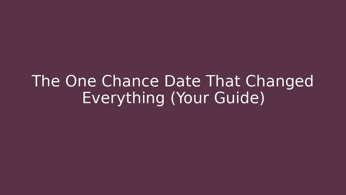 The One Chance Date That Changed Everything (Your Guide)