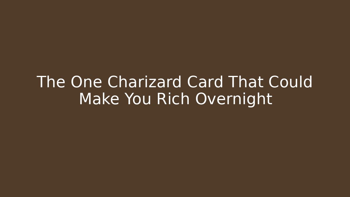 The One Charizard Card That Could Make You Rich Overnight