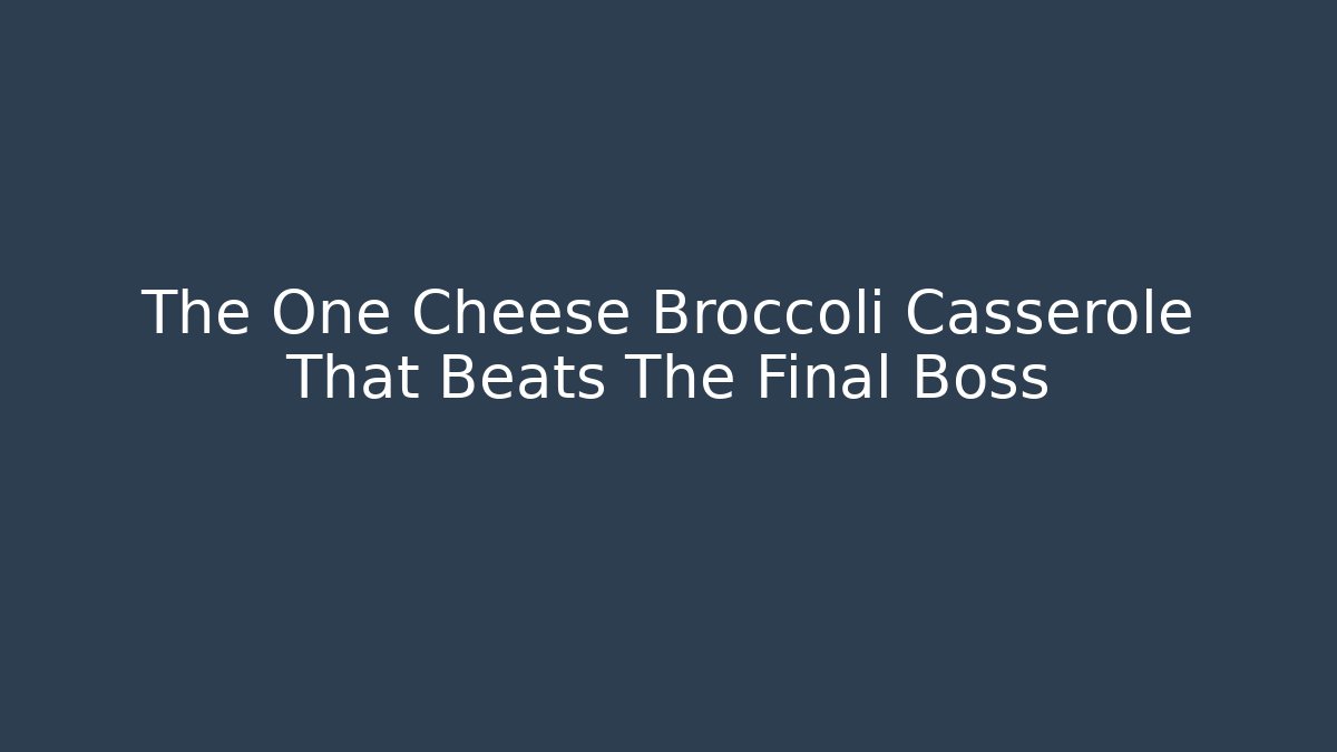 The One Cheese Broccoli Casserole That Beats The Final Boss