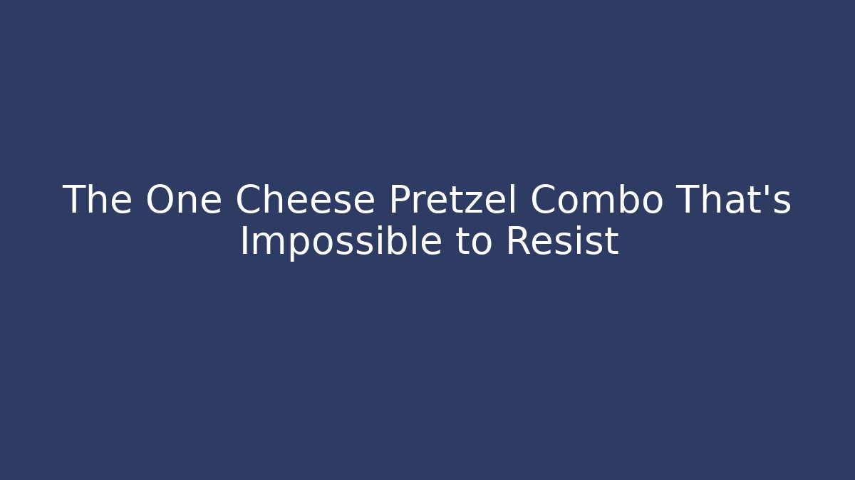 The One Cheese Pretzel Combo That's Impossible to Resist