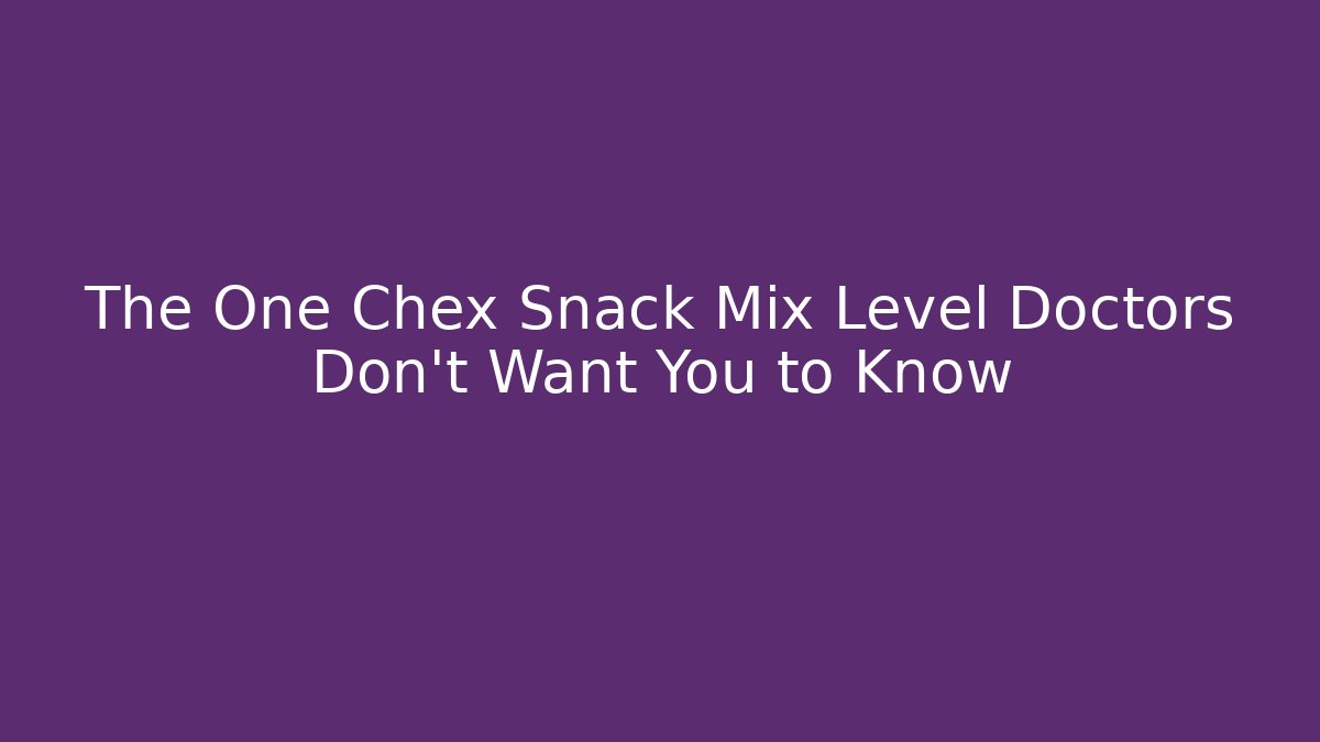 The One Chex Snack Mix Level Doctors Don't Want You to Know
