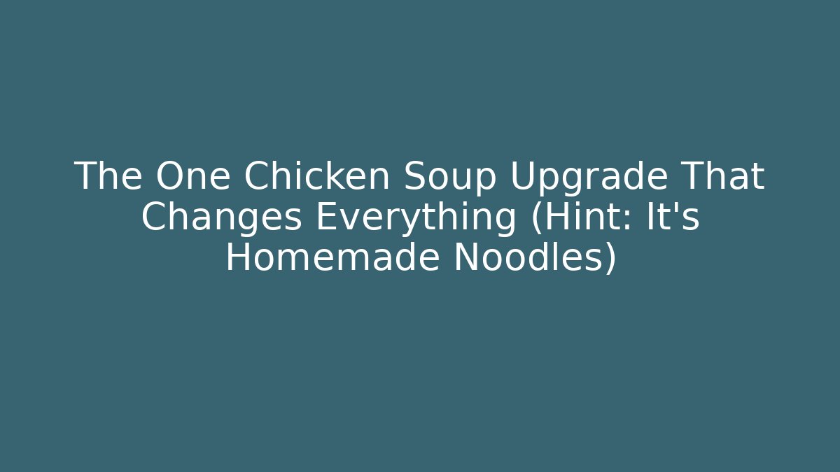The One Chicken Soup Upgrade That Changes Everything (Hint: It's Homemade Noodles)