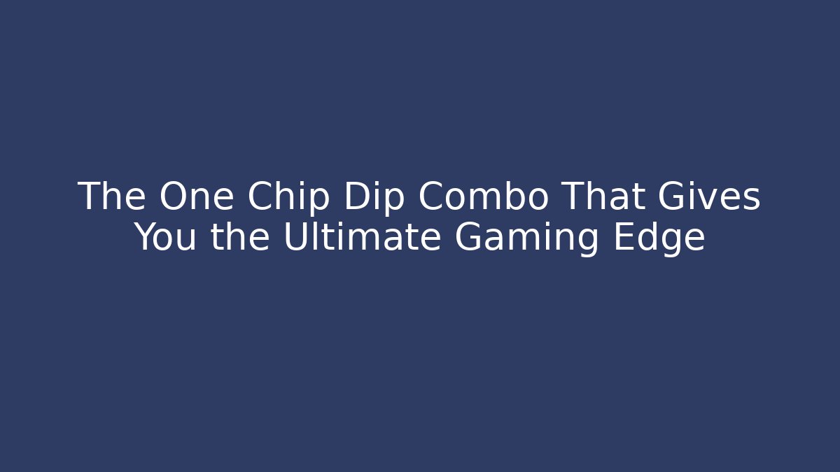 The One Chip Dip Combo That Gives You the Ultimate Gaming Edge