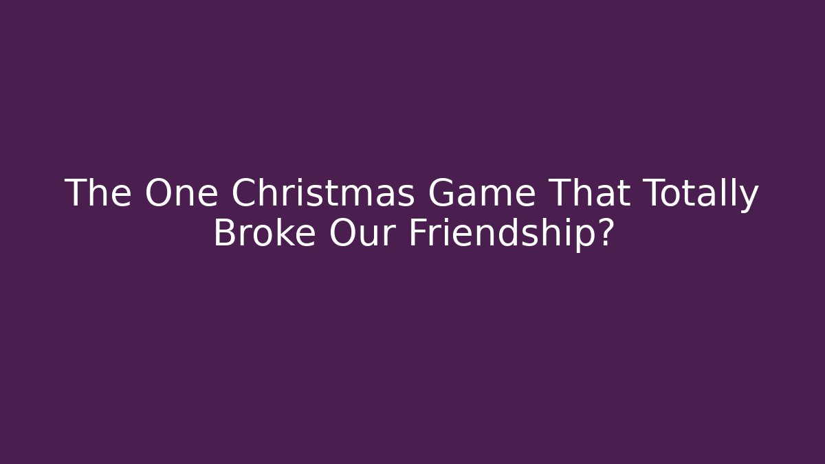 The One Christmas Game That Totally Broke Our Friendship?