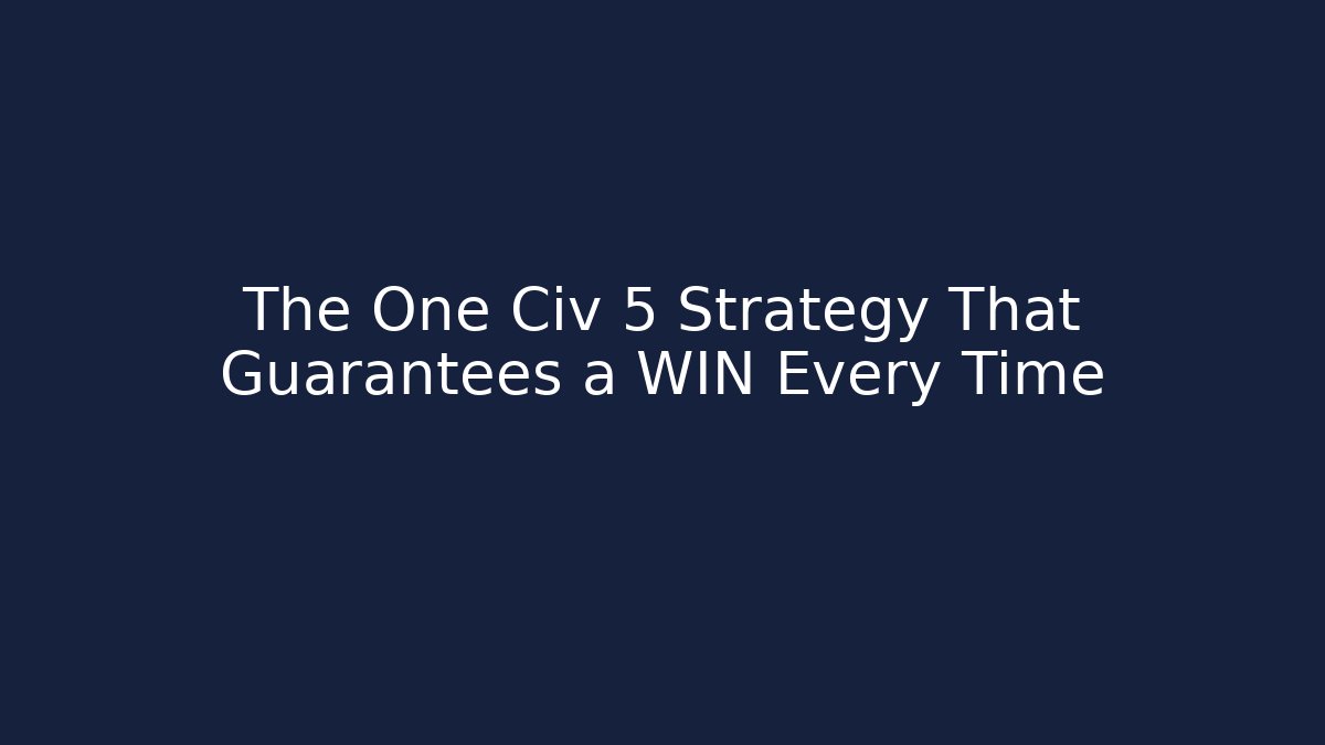 The One Civ 5 Strategy That Guarantees a WIN Every Time