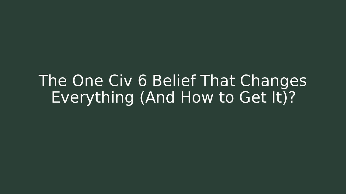 The One Civ 6 Belief That Changes Everything (And How to Get It)?