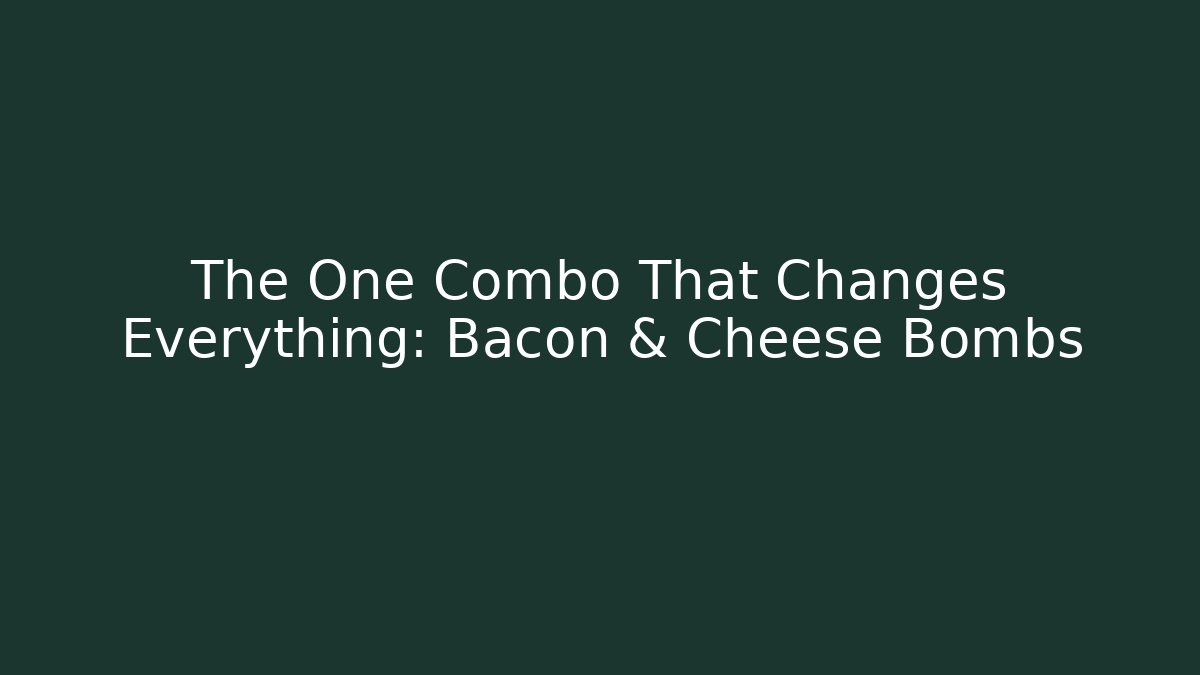 The One Combo That Changes Everything: Bacon & Cheese Bombs