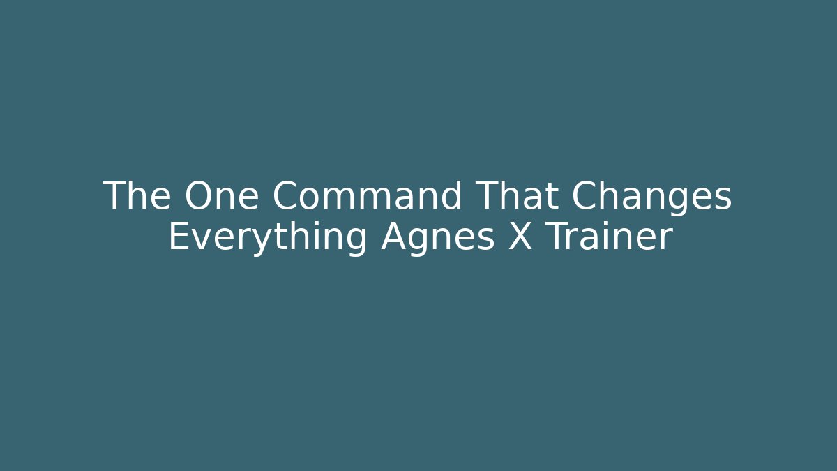 The One Command That Changes Everything Agnes X Trainer - Create More Assets
