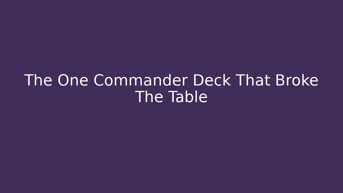 The One Commander Deck That Broke The Table - Create More Assets