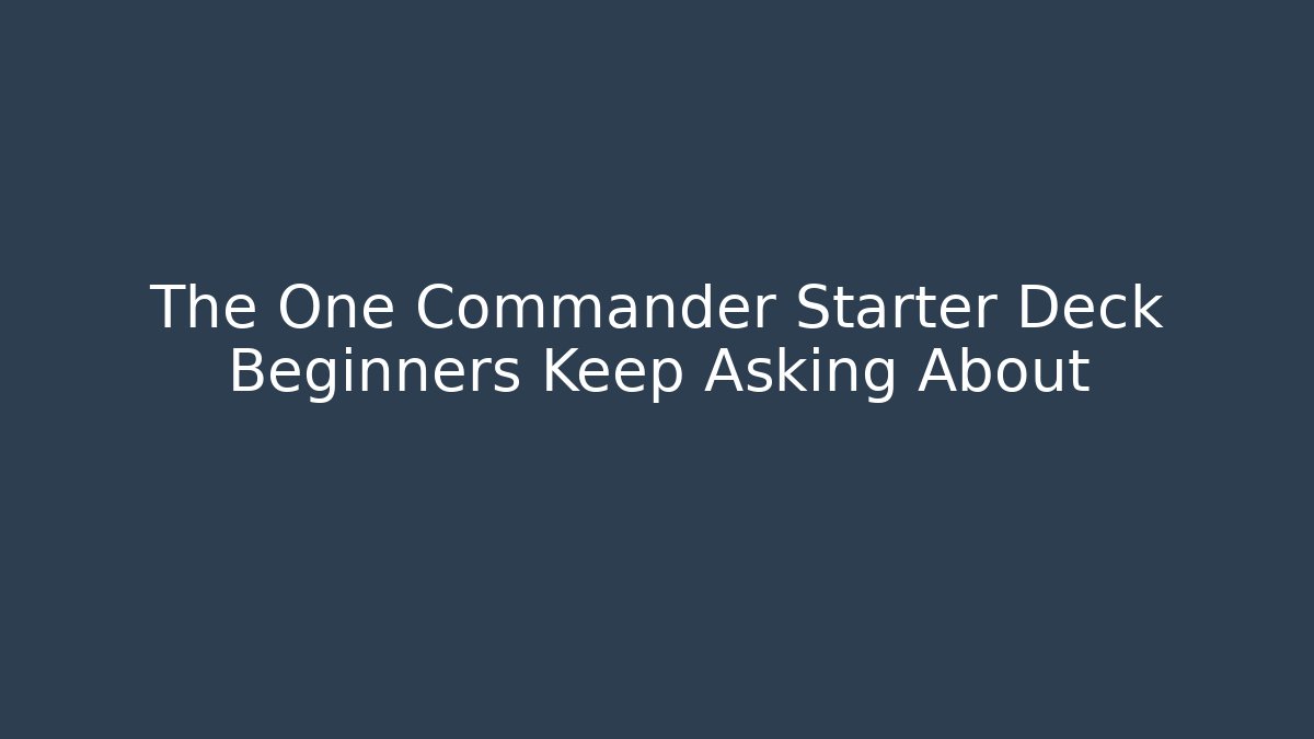 The One Commander Starter Deck Beginners Keep Asking About - Create More Assets