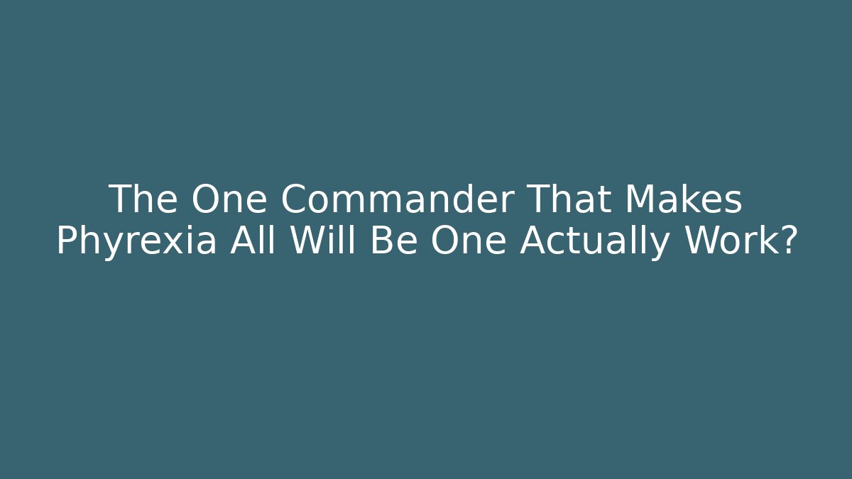 The One Commander That Makes Phyrexia All Will Be One Actually Work? - Create More Assets