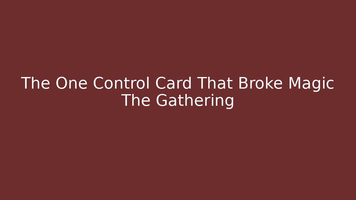 The One Control Card That Broke Magic The Gathering - Create More Assets